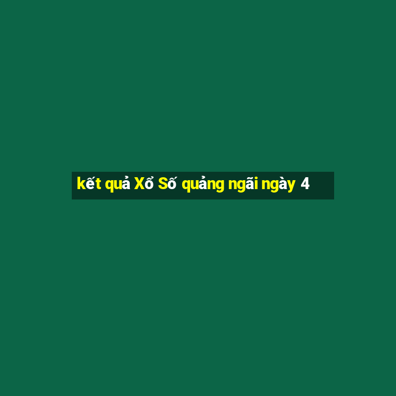 kết quả Xổ Số quảng ngãi ngày 4