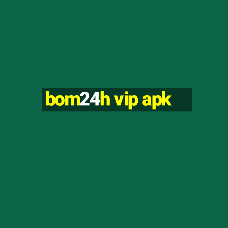 bom24h vip apk