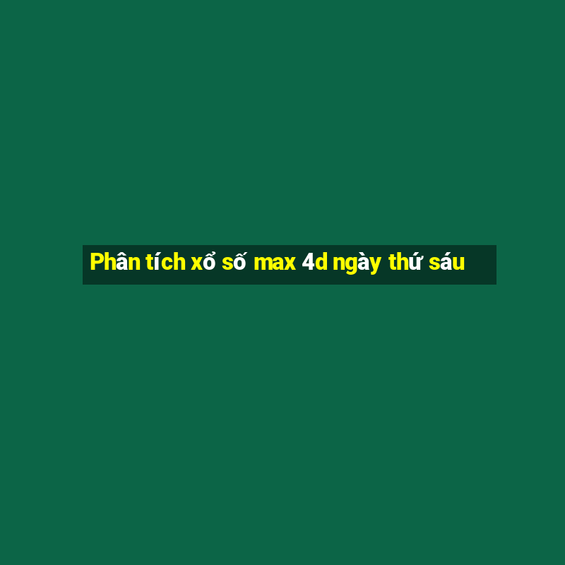 Phân tích xổ số max 4d ngày thứ sáu