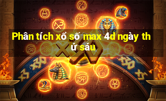 Phân tích xổ số max 4d ngày thứ sáu