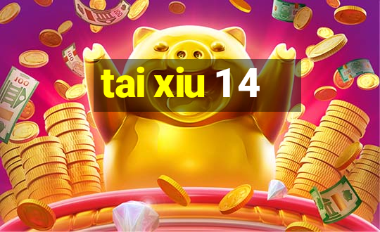 tai xiu 1 4