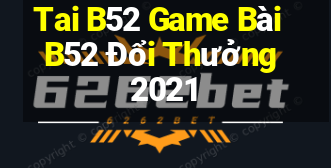 Tai B52 Game Bài B52 Đổi Thưởng 2021