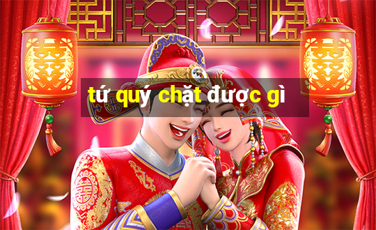 tứ quý chặt được gì