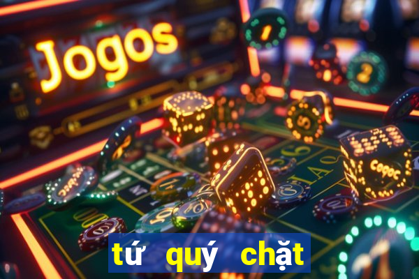 tứ quý chặt được gì