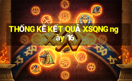 THỐNG KÊ KẾT QUẢ XSQNG ngày 16