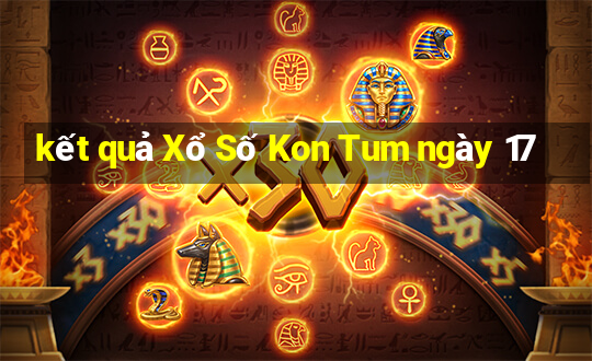 kết quả Xổ Số Kon Tum ngày 17