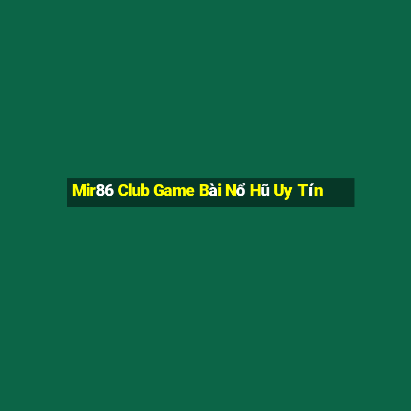 Mir86 Club Game Bài Nổ Hũ Uy Tín