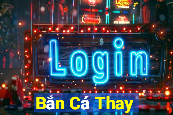 Bắn Cá Thay