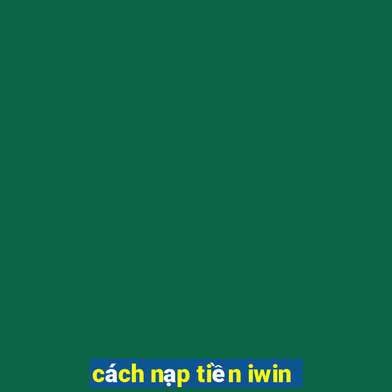 cách nạp tiền iwin