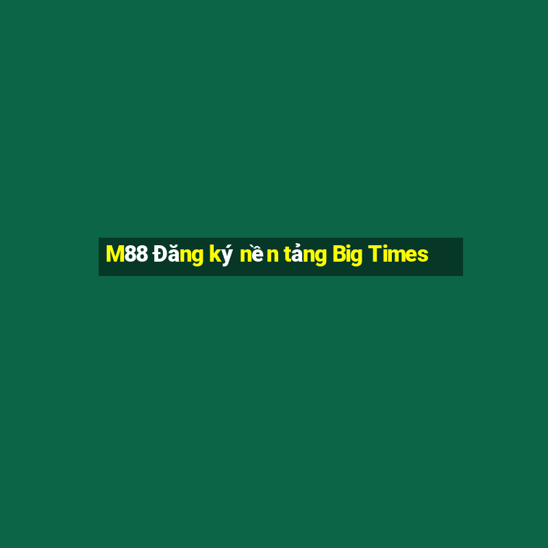 M88 Đăng ký nền tảng Big Times