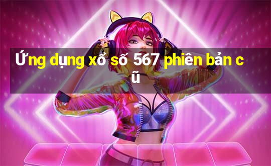 Ứng dụng xổ số 567 phiên bản cũ