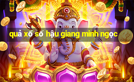 quả xổ số hậu giang minh ngọc