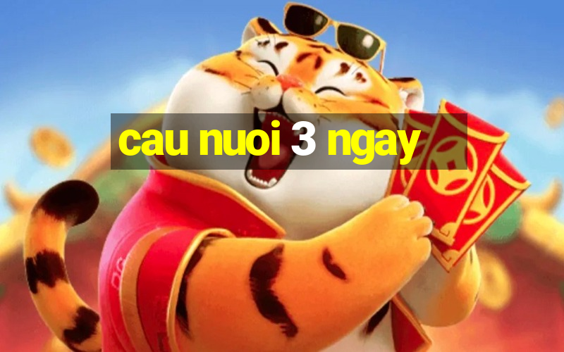 cau nuoi 3 ngay