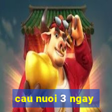 cau nuoi 3 ngay