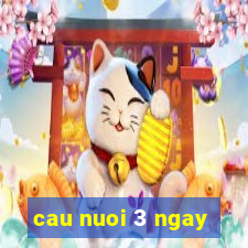 cau nuoi 3 ngay