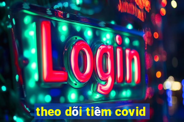 theo dõi tiêm covid