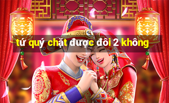 tứ quý chặt được đôi 2 không