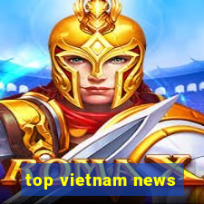 top vietnam news