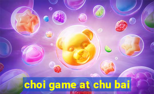 choi game at chu bai