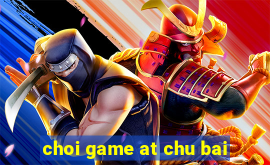 choi game at chu bai