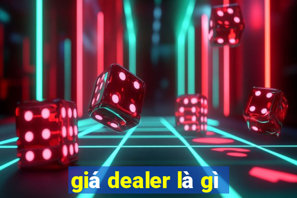 giá dealer là gì