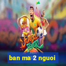 ban ma 2 nguoi