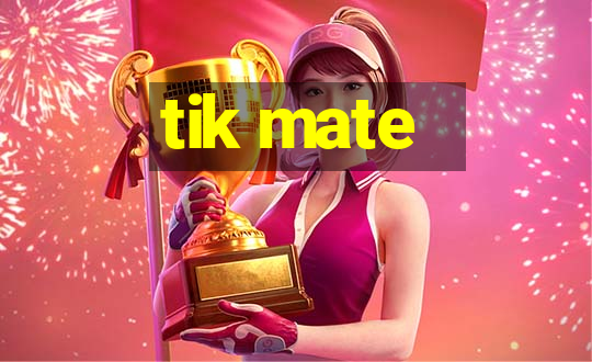 tik mate