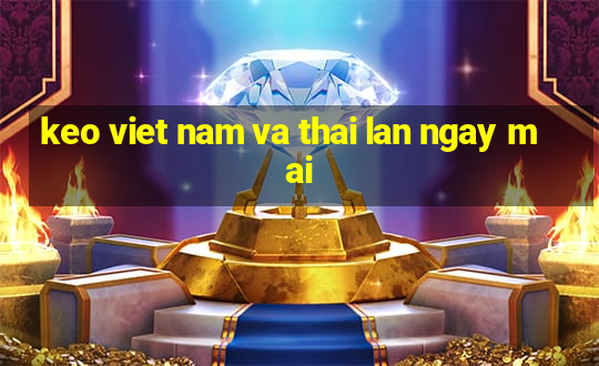 keo viet nam va thai lan ngay mai