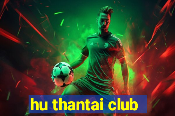 hu thantai club