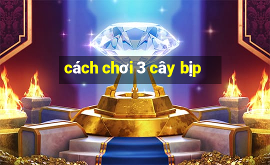 cách chơi 3 cây bịp