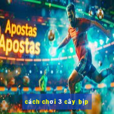 cách chơi 3 cây bịp