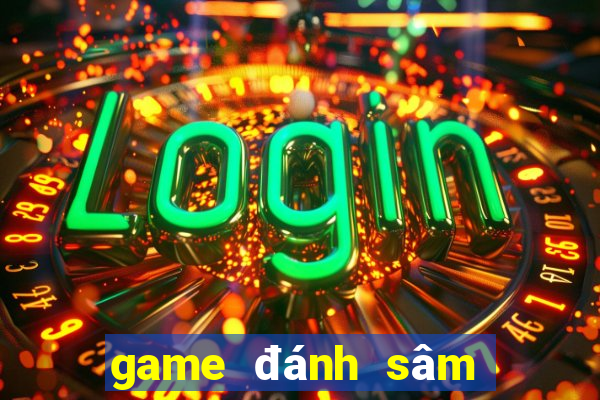 game đánh sâm đổi thưởng