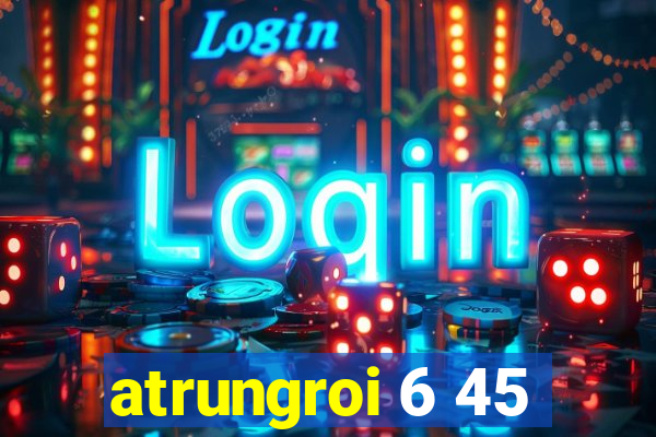 atrungroi 6 45