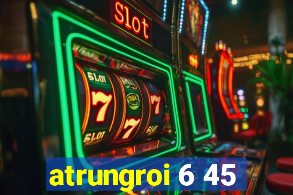 atrungroi 6 45