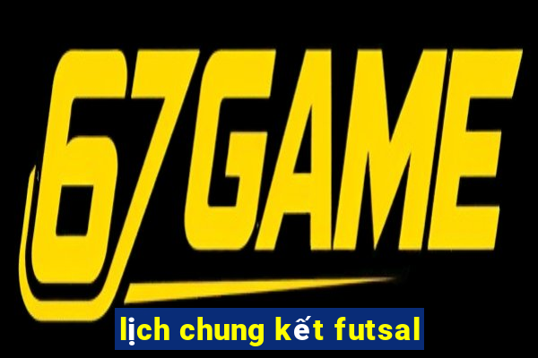 lịch chung kết futsal