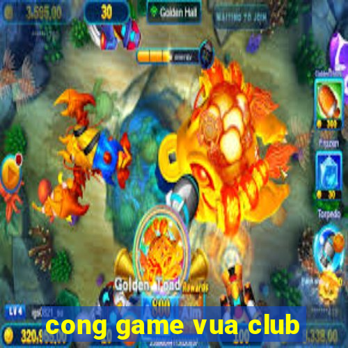 cong game vua club