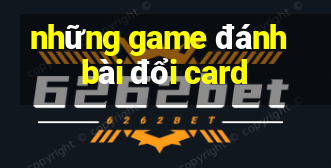 những game đánh bài đổi card