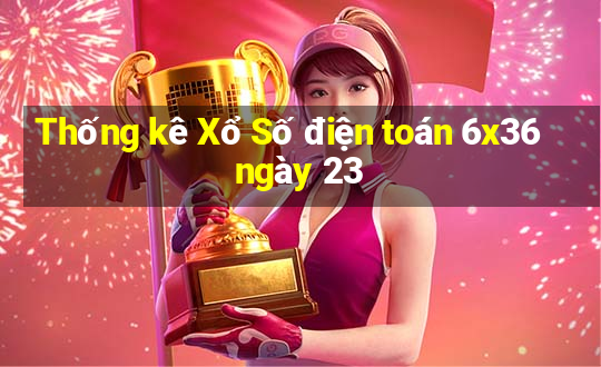 Thống kê Xổ Số điện toán 6x36 ngày 23