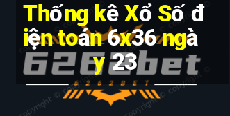 Thống kê Xổ Số điện toán 6x36 ngày 23