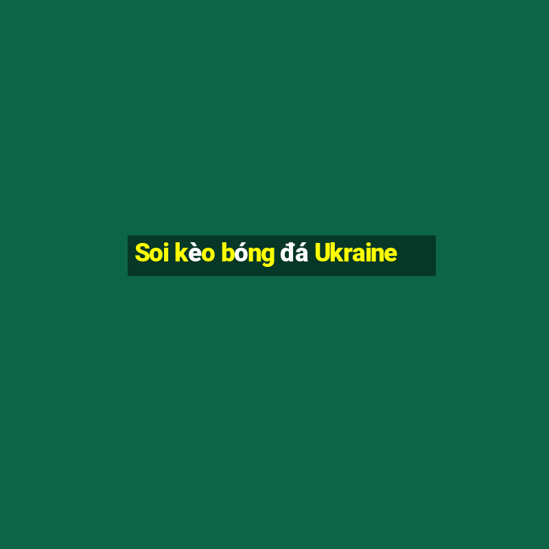 Soi kèo bóng đá Ukraine