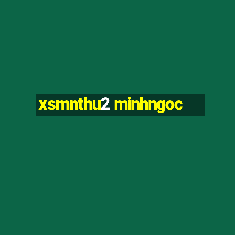 xsmnthu2 minhngoc