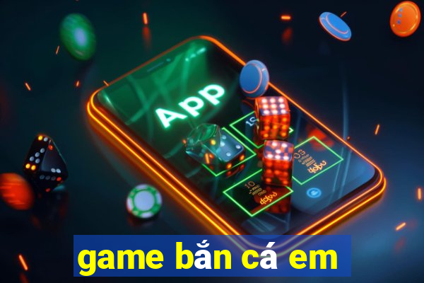 game bắn cá em