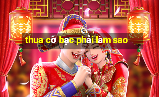 thua cờ bạc phải làm sao