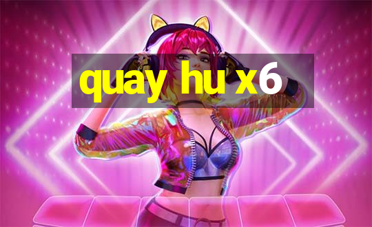 quay hu x6