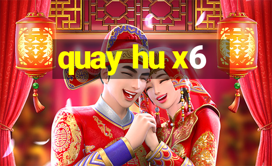 quay hu x6