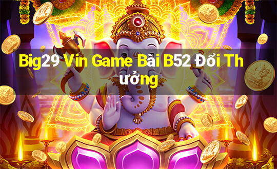 Big29 Vin Game Bài B52 Đổi Thưởng