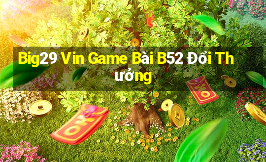 Big29 Vin Game Bài B52 Đổi Thưởng