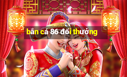 bắn cá 86 đổi thưởng