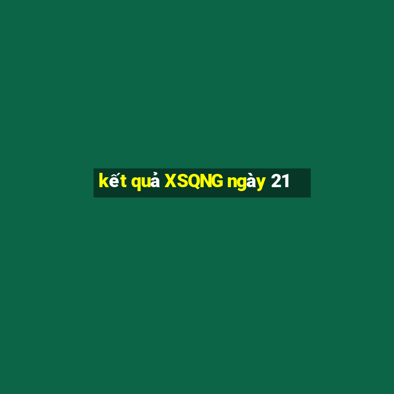 kết quả XSQNG ngày 21