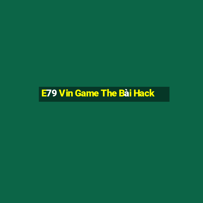 E79 Vin Game The Bài Hack